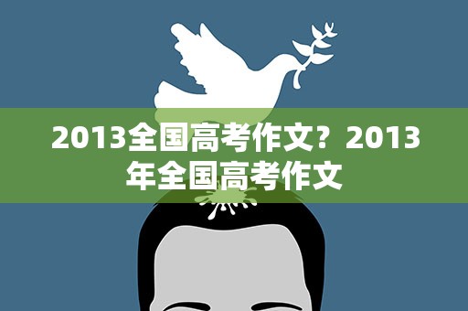 2013全国高考作文？2013年全国高考作文
