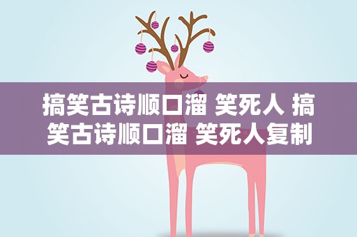 搞笑古诗顺口溜 笑死人 搞笑古诗顺口溜 笑死人复制