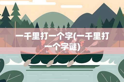 一千里打一个字(一千里打一个字谜)