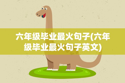 六年级毕业最火句子(六年级毕业最火句子英文)