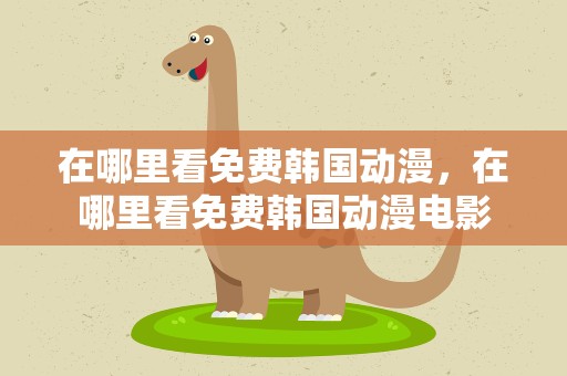 在哪里看免费韩国动漫，在哪里看免费韩国动漫电影