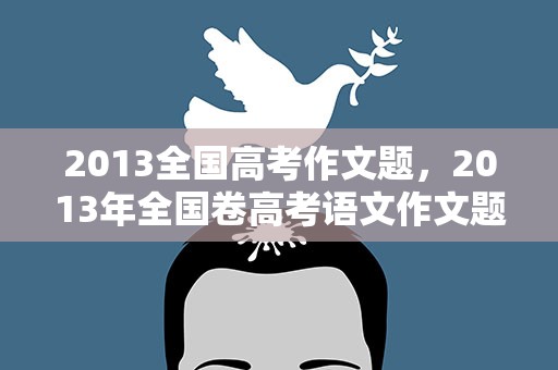 2013全国高考作文题，2013年全国卷高考语文作文题目是什么
