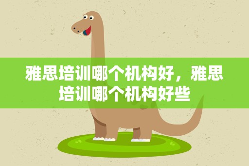 雅思培训哪个机构好，雅思培训哪个机构好些