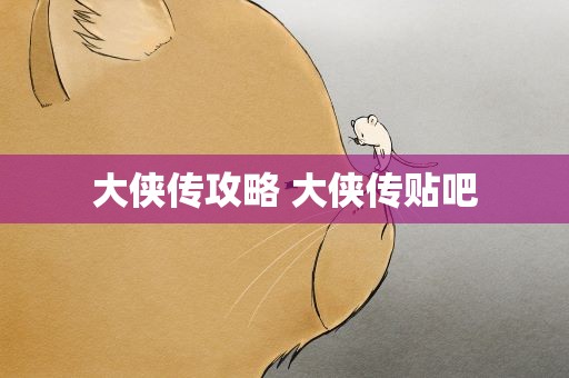 大侠传攻略 大侠传贴吧