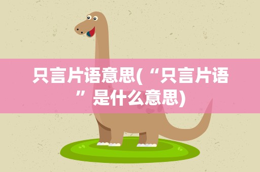 只言片语意思(“只言片语”是什么意思)
