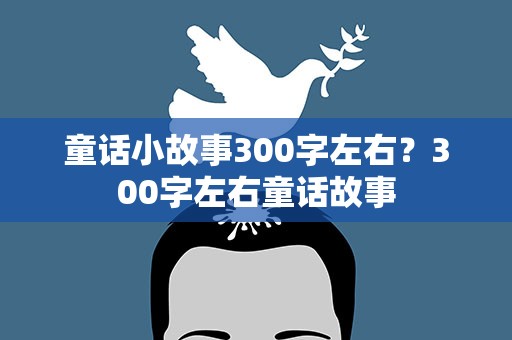 童话小故事300字左右？300字左右童话故事
