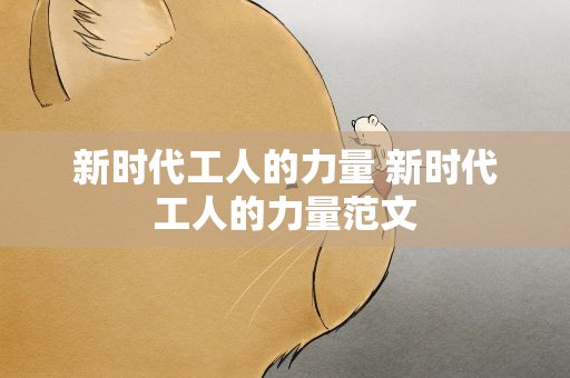 新时代工人的力量 新时代工人的力量范文