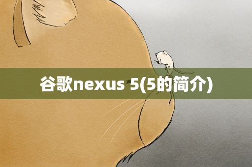 谷歌nexus 5(5的简介)
