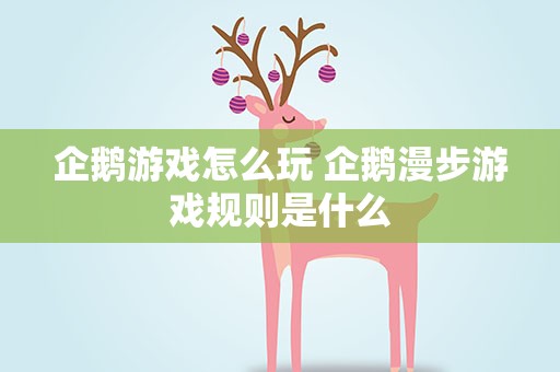 企鹅游戏怎么玩 企鹅漫步游戏规则是什么