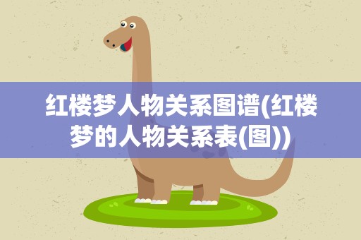 红楼梦人物关系图谱(红楼梦的人物关系表(图))