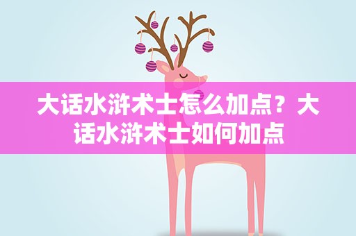 大话水浒术士怎么加点？大话水浒术士如何加点