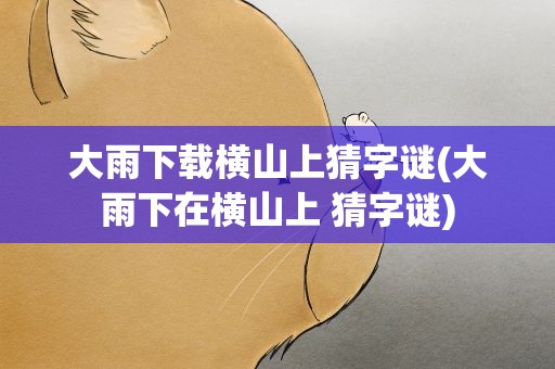 大雨下载横山上猜字谜(大雨下在横山上 猜字谜)