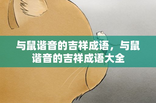 与鼠谐音的吉祥成语，与鼠谐音的吉祥成语大全