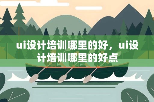 ui设计培训哪里的好，ui设计培训哪里的好点