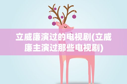 立威廉演过的电视剧(立威廉主演过那些电视剧)