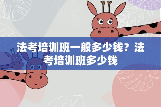法考培训班一般多少钱？法考培训班多少钱