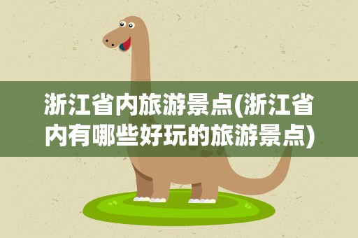 浙江省内旅游景点(浙江省内有哪些好玩的旅游景点)