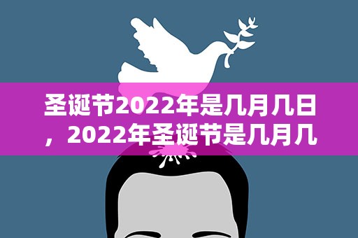 圣诞节2022年是几月几日，2022年圣诞节是几月几日