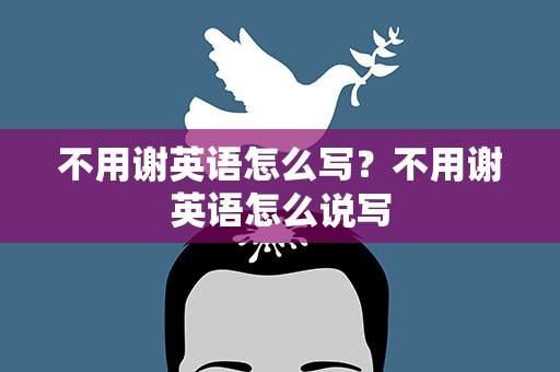 不用谢英语怎么写？不用谢英语怎么说写