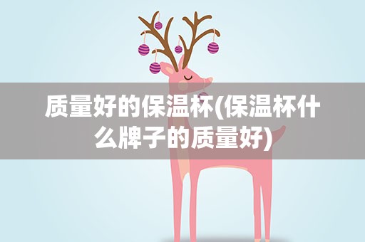 质量好的保温杯(保温杯什么牌子的质量好)