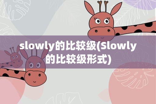 slowly的比较级(Slowly的比较级形式)