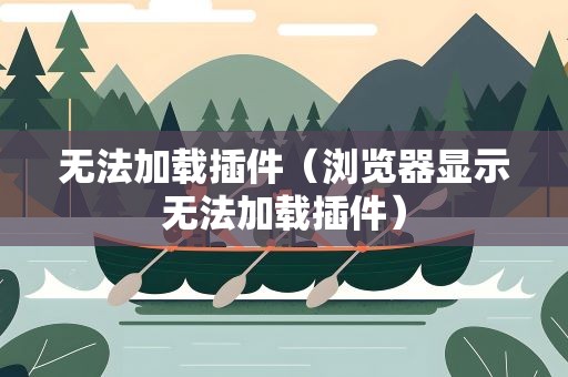 无法加载插件（浏览器显示无法加载插件）