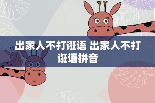 出家人不打诳语 出家人不打诳语拼音