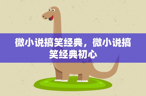 微小说搞笑经典，微小说搞笑经典初心