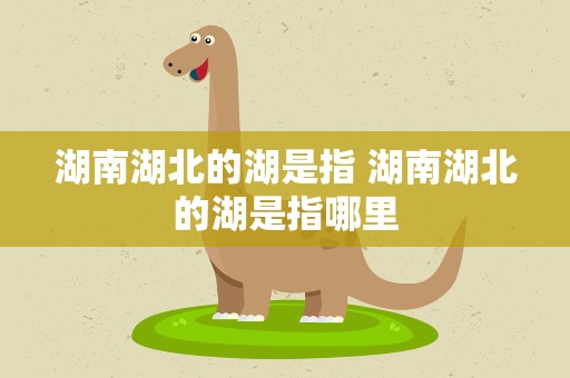 湖南湖北的湖是指 湖南湖北的湖是指哪里