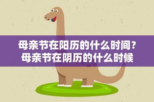 母亲节在阳历的什么时间？母亲节在阴历的什么时候