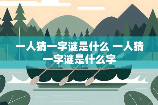 一人猜一字谜是什么 一人猜一字谜是什么字