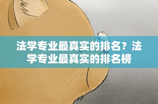 法学专业最真实的排名？法学专业最真实的排名榜