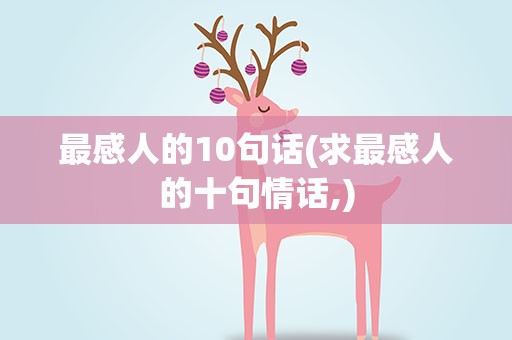 最感人的10句话(求最感人的十句情话,)