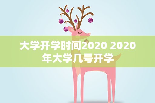 大学开学时间2020 2020年大学几号开学