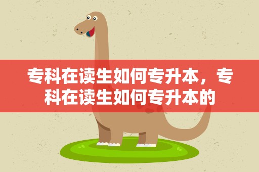 专科在读生如何专升本，专科在读生如何专升本的