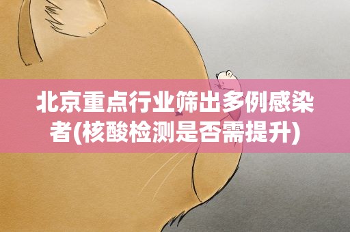 北京重点行业筛出多例感染者(核酸检测是否需提升)