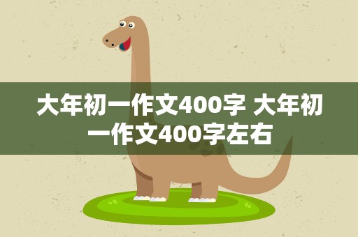 大年初一作文400字 大年初一作文400字左右