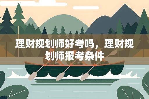 理财规划师好考吗，理财规划师报考条件