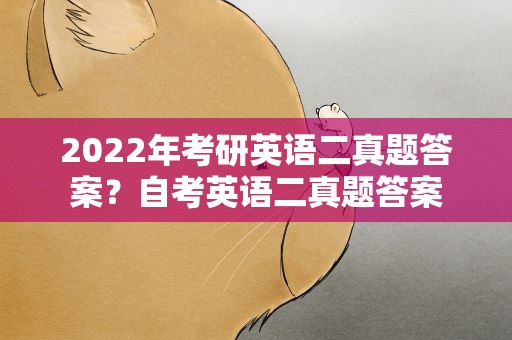 2022年考研英语二真题答案？自考英语二真题答案