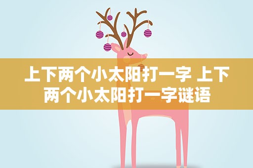 上下两个小太阳打一字 上下两个小太阳打一字谜语