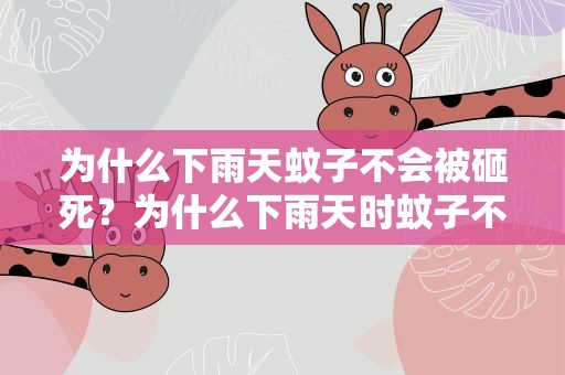 为什么下雨天蚊子不会被砸死？为什么下雨天时蚊子不会被砸死