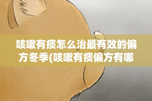 咳嗽有痰怎么治最有效的偏方冬季(咳嗽有痰偏方有哪些)