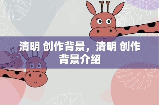 清明 创作背景，清明 创作背景介绍