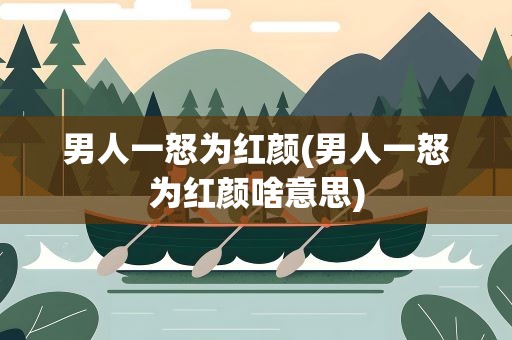 男人一怒为红颜(男人一怒为红颜啥意思)