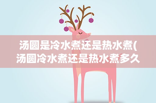 汤圆是冷水煮还是热水煮(汤圆冷水煮还是热水煮多久)