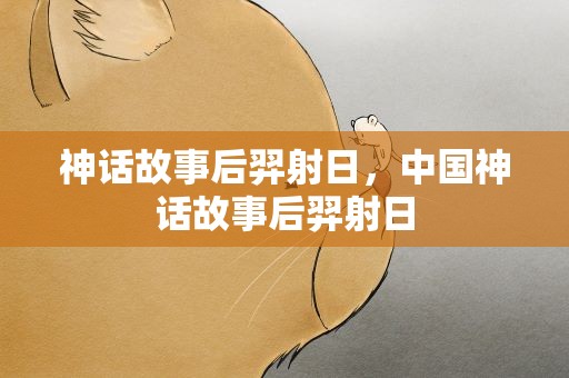 神话故事后羿射日，中国神话故事后羿射日