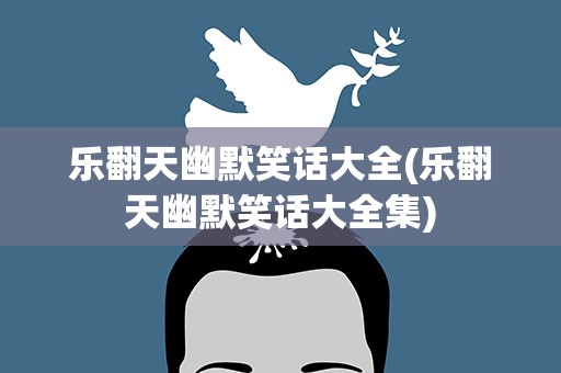 乐翻天幽默笑话大全(乐翻天幽默笑话大全集)