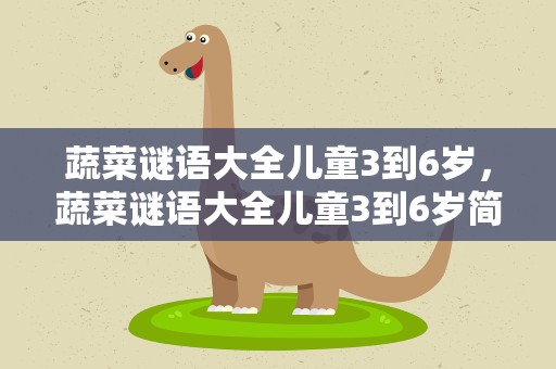 蔬菜谜语大全儿童3到6岁，蔬菜谜语大全儿童3到6岁简单