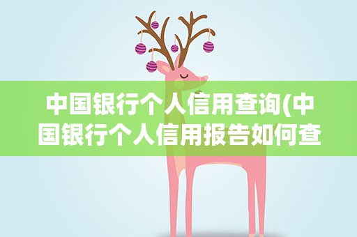 中国银行个人信用查询(中国银行个人信用报告如何查询)