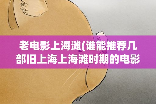 老电影上海滩(谁能推荐几部旧上海上海滩时期的电影)